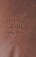 A Guide to Dyeing Leather - A Collection of Historical Articles on the Methods and Equipment Involved in Leather Product di Various edito da Kirk Press