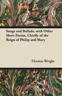 Songs and Ballads, with Other Short Poems, Chiefly of the Reign of Philip and Mary di Thomas Wright edito da Blakiston Press