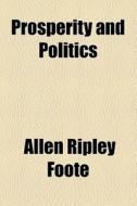 Prosperity And Politics di Allen Ripley Foote edito da General Books Llc