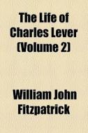 The Life Of Charles Lever (volume 2) di William John Fitzpatrick edito da General Books Llc