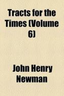 Tracts For The Times (volume 6) di John Henry Newman edito da General Books Llc