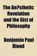 The Anaesthetic Revelation And The Gist Of Philosophy di Benjamin Paul Blood edito da General Books Llc