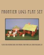 Frontier Logs Play Set: Plans and Instructions for Making Your Own Log Cabin Building Set. di Ralph W. Bagnall edito da Createspace