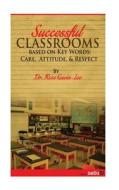 Successful Classrooms Based on Key Words: Care, Attitude, & Respect di Rose Gavin-Lee, Dr Rose Gavin-Lee edito da Createspace