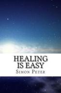 Healing Is Easy: A Beginner's Guide to Healing the Sick di Simon Peter edito da Createspace
