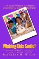 Making Kids Smile!: How to Create and Build a Successful Children's Entertainment Business di Randolph M. Hirsch edito da Createspace