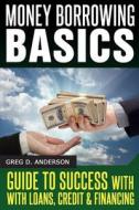 Money Borrowing Basics: Guide to Success with Loans, Credit & Financing di Greg D. Anderson edito da Createspace
