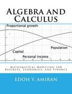 Algebra and Calculus: Mathematical Modeling for Business, Economics, and Finance di Edoh y. Amiran edito da Createspace