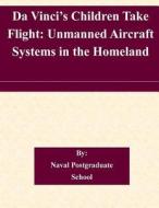 Da Vinci's Children Take Flight: Unmanned Aircraft Systems in the Homeland di Naval Postgraduate School edito da Createspace