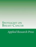 Spotlight on Breast Cancer di Applied Research Press edito da Createspace