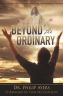 Beyond the Ordinary di Dr Philip Ayers edito da XULON PR