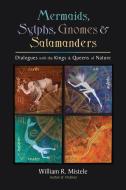 Mermaids, Sylphs, Gnomes & Salamanders: Dialogues with the Kings & Queens of Nature di William R. Mistele edito da NORTH ATLANTIC BOOKS