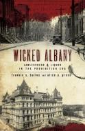 Wicked Albany: Lawlessness & Liquor in the Prohibition Era di Frankie Y. Bailey, Alice P. Green edito da HISTORY PR