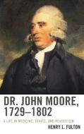 Dr. John Moore, 1729 1802 di Henry L. Fulton edito da University of Delaware Press