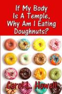 If My Body Is a Temple, Why Am I Eating Doughnuts? di Carol Howell edito da Helping Hands Press