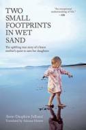 Two Small Footprints in Wet Sand: The Uplifting True Story of a Mother's Brave Quest to Save Her Daughters di Anne-Dauphine Julliand edito da Arcade Publishing