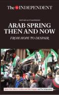 Arab Spring Then and Now: From Hope to Despair di Robert Fisk, Patrick Cockburn edito da INDEPENDENT PRINT LTD