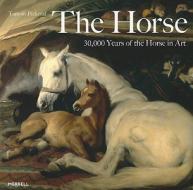 The Horse: 30,000 Years of the Horse in Art di Tamsin Pickeral edito da MERRELL