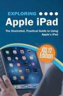 Exploring Apple iPad iOS 12 Edition di Kevin Wilson edito da Elluminet Press