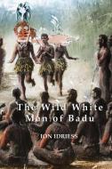 The Wild White Man of Badu di Ion Idriess edito da ETT Imprint