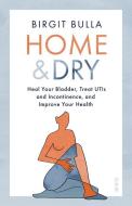 Home and Dry: Everything Worth Knowing about the Bladder di Birgit Bulla edito da SCRIBE PUBN
