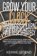 Grow Your Clock Business: Learn Pinterest Strategy: How to Increase Blog Subscribers, Make More Sales, Design Pins, Automate & Get Website Traff di Kerrie Legend edito da Createspace Independent Publishing Platform