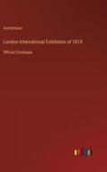 London International Exhibition of 1874 di Anonymous edito da Outlook Verlag