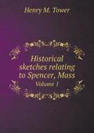 Historical Sketches Relating To Spencer, Mass Volume 1 di Henry M Tower edito da Book On Demand Ltd.