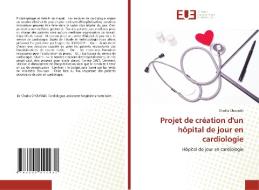 Projet de création d'un hôpital de jour en cardiologie di Chadia Chourabi edito da Éditions universitaires européennes