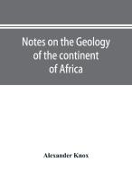 Notes On The Geology Of The Continent Of di ALEXANDER KNOX edito da Lightning Source Uk Ltd