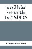 History Of The Great Fire In Saint John, June 20 And 21, 1877 di Russell Herman Conwell edito da Alpha Editions