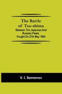 The Battle of Tsu-shima; Between the Japanese and Russian fleets, fought on 27th May 1905 di V. I. Semenov edito da Alpha Editions