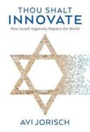 Thou Shalt Innovate: How Israeli Ingenuity Repairs the World di Avi Jorisch edito da GEFEN BOOKS