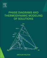 Phase Diagrams and Thermodynamic Modeling of Solutions di Arthur D. (Department of Chemical Engineering Pelton edito da Elsevier Science Publishing Co Inc
