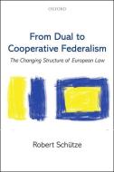 From Dual to Cooperative Federalism: The Changing Structure of European Law di Robert Schutze edito da OXFORD UNIV PR