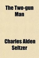 The Two-gun Man di Charles Alden Seltzer edito da General Books Llc