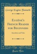 Eugène's French Reader for Beginners: Anecdotes and Tales (Classic Reprint) di George Eugene Fasnacht edito da Forgotten Books
