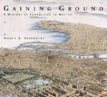 Gaining Ground: A History of Landmaking in Boston di Nancy S. Seasholes edito da MIT PR