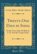 Twenty-One Days in India: Or the Tour of Sir Ali Baba K. C. B. and the Teapot Series (Classic Reprint) di George Robert Aberigh-MacKay edito da Forgotten Books