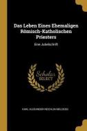 Das Leben Eines Ehemaligen Römisch-Katholischen Priesters: Eine Jubelschrift di Karl Alexander Reichlin-Meldegg edito da WENTWORTH PR