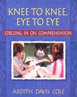 Knee to Knee, Eye to Eye: Circling in on Comprehension di Ardith Cole edito da HEINEMANN EDUC BOOKS