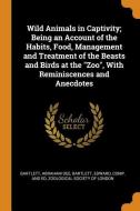 Wild Animals In Captivity; Being An Account Of The Habits, Food, Management And Treatment Of The Beasts And Birds At The Zoo, With Reminiscences And A di Abraham Dee Bartlett, Edward Bartlett edito da Franklin Classics Trade Press