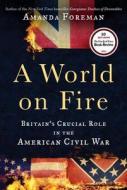 A World on Fire: Britain's Crucial Role in the American Civil War di Amanda Foreman edito da Random House