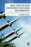 Asia, The Us And Extended Nuclear Deterrence di Andrew O'Neil edito da Taylor & Francis Ltd