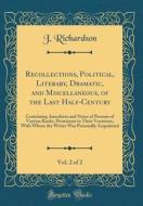 Recollections, Political, Literary, Dramatic, and Miscellaneous, of the Last Half-Century, Vol. 2 of 2: Containing Anecdotes and Notes of Persons of V di J. Richardson edito da Forgotten Books