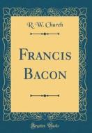 Francis Bacon (Classic Reprint) di Richard William Church edito da Forgotten Books