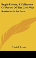 Bugle-Echoes, a Collection of Poetry of the Civil War: Northern and Southern edito da Kessinger Publishing