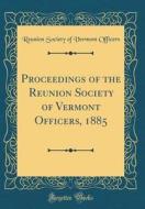 Proceedings of the Reunion Society of Vermont Officers, 1885 (Classic Reprint) di Reunion Society of Vermont Officers edito da Forgotten Books