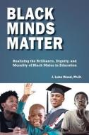 Black Minds Matter: Realizing the Brilliance, Dignity, and Morality of Black Males in Education di Ph. D. J. Luke Wood edito da ULTRAPRO