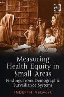 Measuring Health Equity In Small Areas - Findings From Demographic Surveillance Systems di #Indepth Network edito da Ashgate Publishing Group
